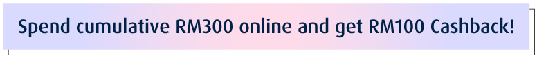 Spend cumulative RM300 online and get RM100 Cashback!