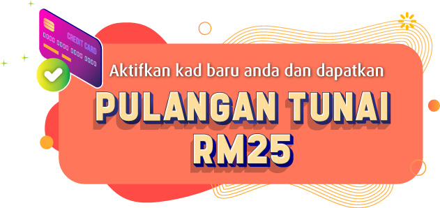 Aktifkan kad baru anda dan dapatkan pulangan tumai RM25