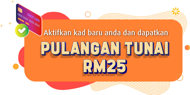 aktifkan kad baru anda dan dapatkan pulangan tunai RM25