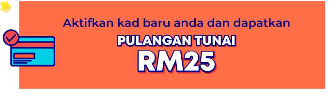aktifkan kad baru anda dan dapatkan pulangan tumai RM25