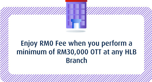 Enjoy RM0 Fee when you perform a minimum of RM30,000 OOTT at any HLB Branch