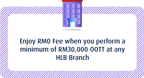 Enjoy RM0 Fee when you perform a minimum of RM30,000 OOTT at any HLB Branch