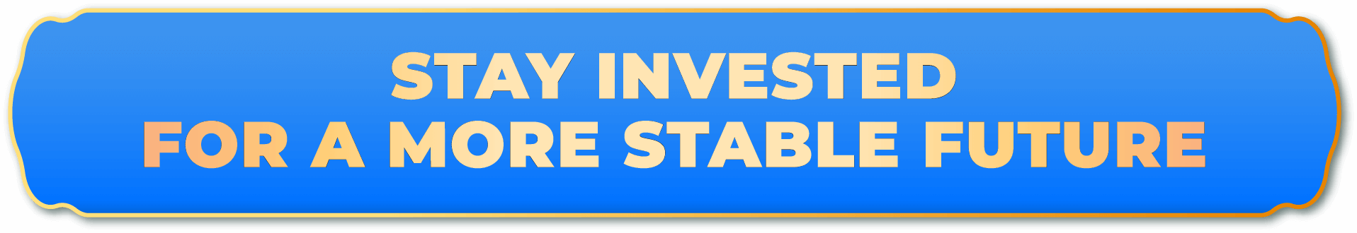 STAY INVESTED FOR A MORE STABLE FUTURE
