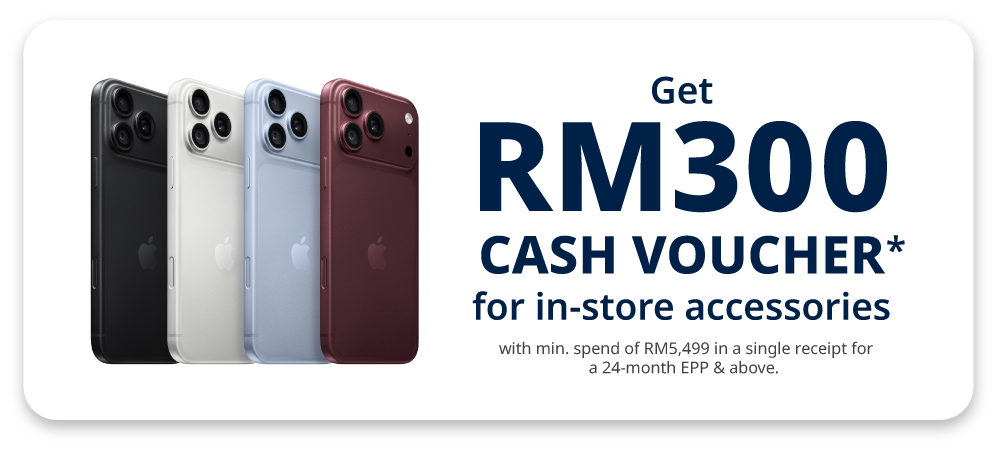 Get RM300 Cash Voucher* or in-store accessories