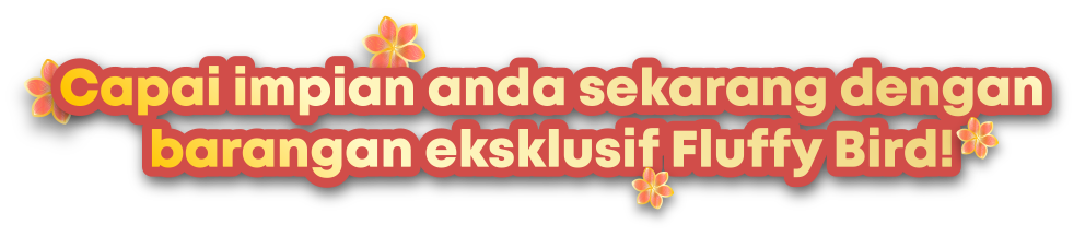 Capai impian anda sekarang dengan barangan eksklusif Fluffy Bird!