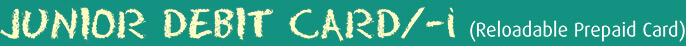 Junior Debit Card/-i (Reloadable Prepaid Card)