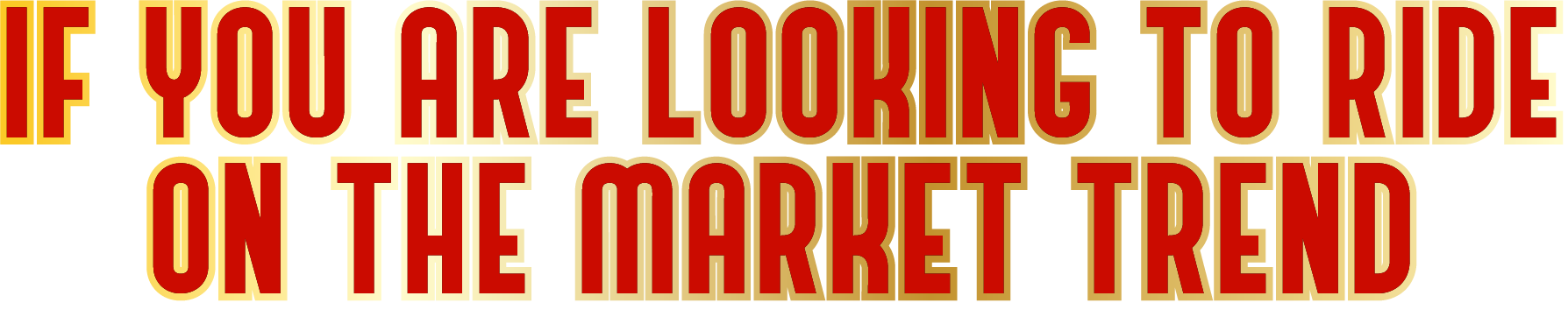 IF YOU ARE LOOKING TO RIDE ON THE MARKET TREND