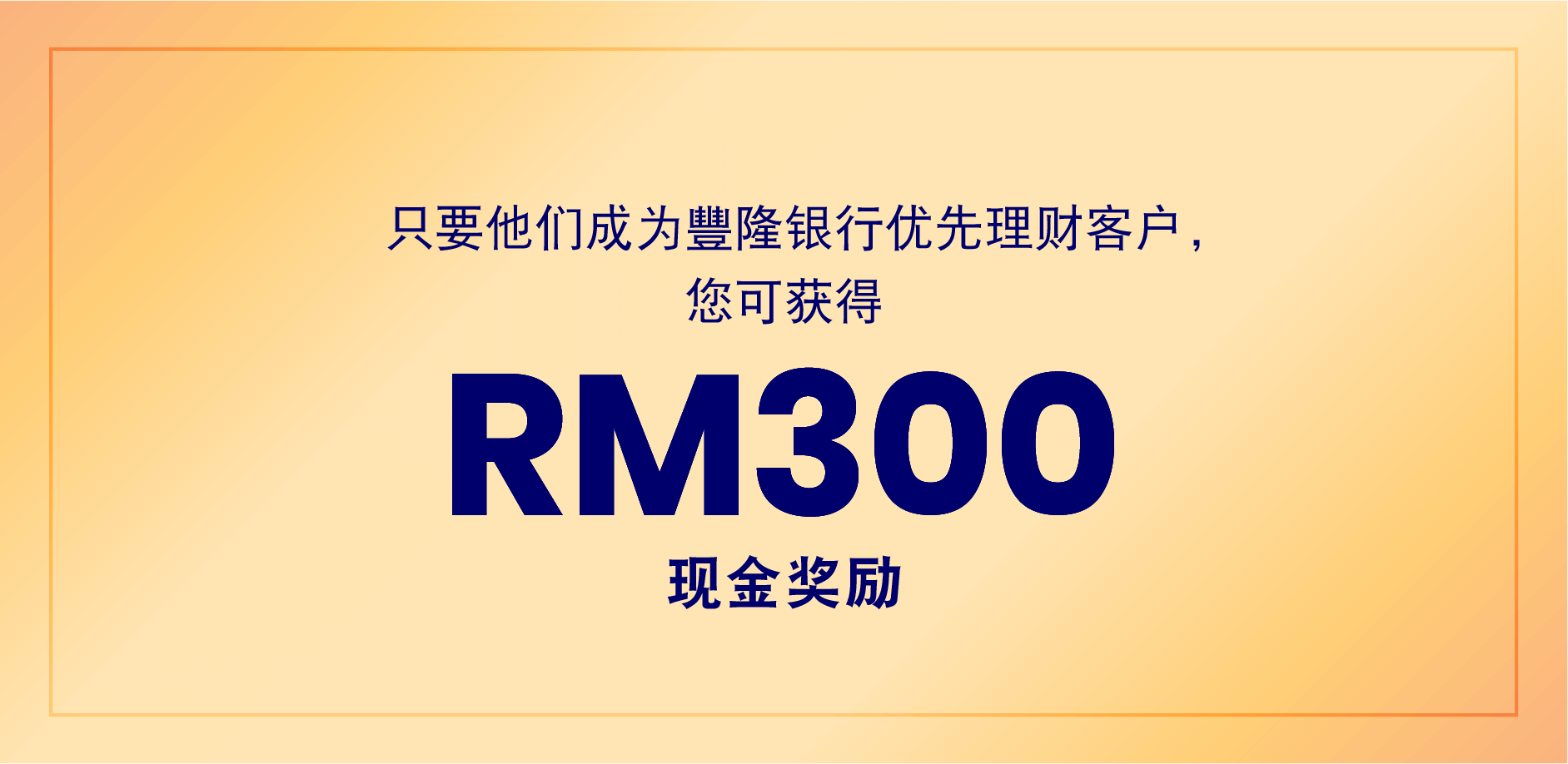 只要他们成为豐隆银行优先理财客户，您可获得 RM300 现金奖励