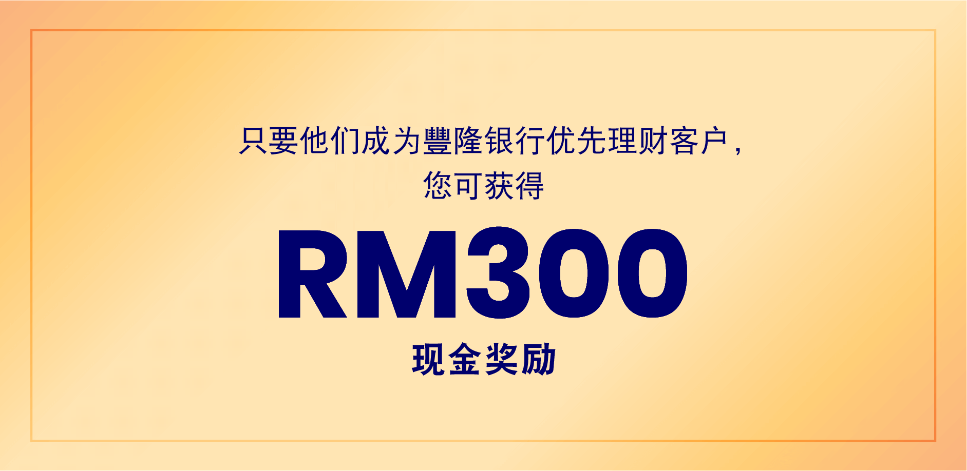 只要他们成为豐隆银行优先理财客户,您可获得 RM300 现金奖励