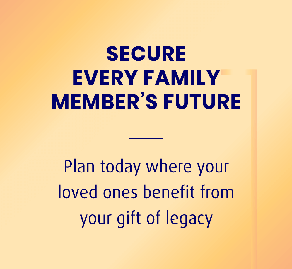 SECURE EVERY FAMILY MEMBER’S FUTURE