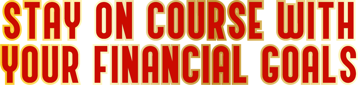 STAY ON COURSE WITH YOUR FINANCIAL GOALS