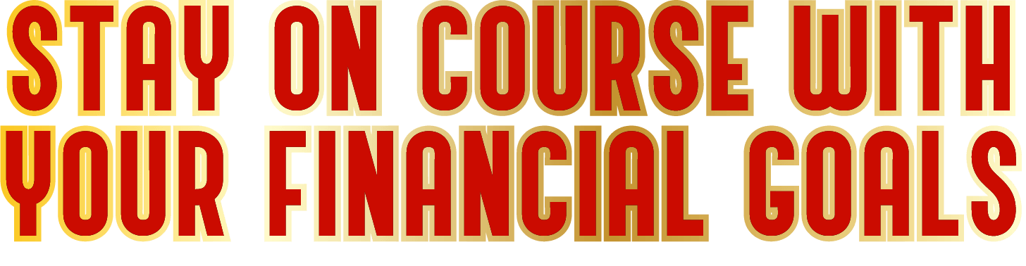 STAY ON COURSE WITH YOUR FINANCIAL GOALS