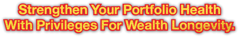 Strengthen Your Portfolio Health With Privileges For Wealth Longevity.