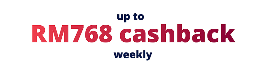 Up to RM768 Cashback Weekly 