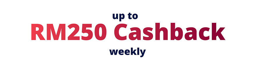 Up to RM250 Cashback Weekly 