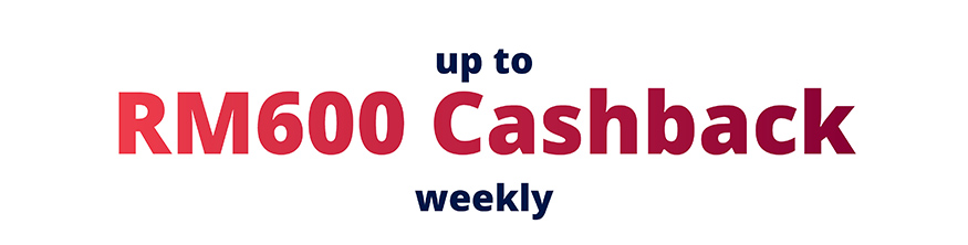 Up to RM600 Cashback Weekly 